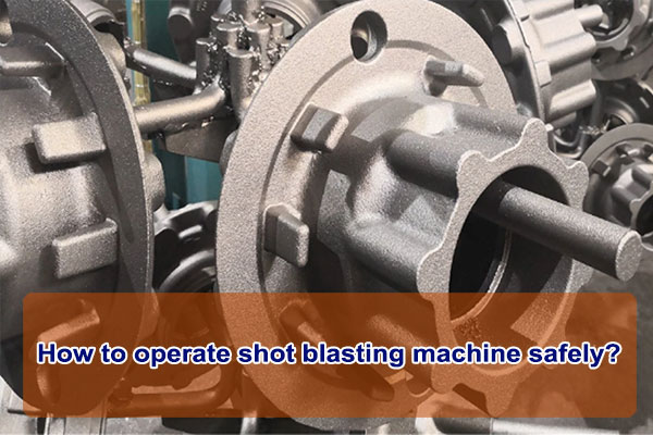 How To Operate Shot Blasting Machine Safely 